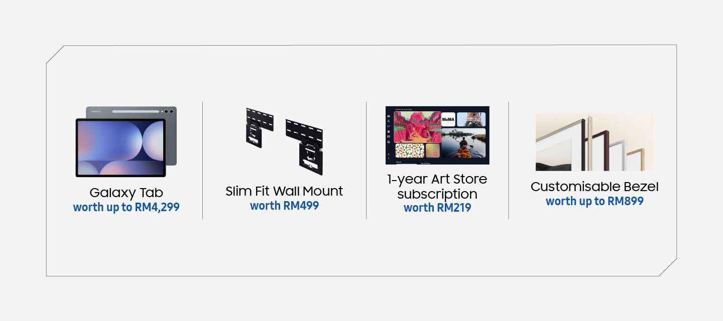 Galaxy Tab worth up to RM4,299 | Slim Fit Wall Mount worth RM499 | 1 Year Art Store Subscription worth RM219 | Customisable Bezel worth up to RM899.