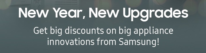 New Year, New Upgrades Get big discounts on big appliance innovation from Samsung!