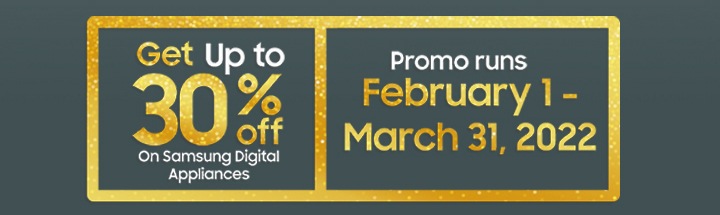 Get up to 30% off On Samsung Digital Appliance Promo runs February 1 - March 31, 2022
