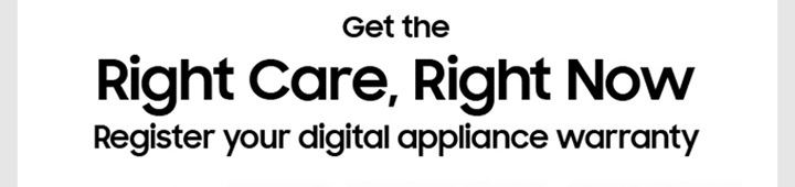 Get the Right Care, Right Now Register your digital appliances warranty.