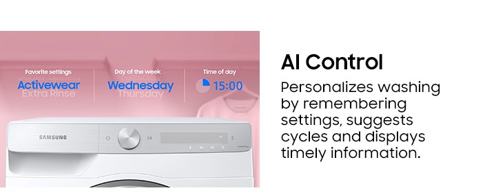 AI Control. Personalize washing by remembering settings, suggests cycles and displays timely information.
