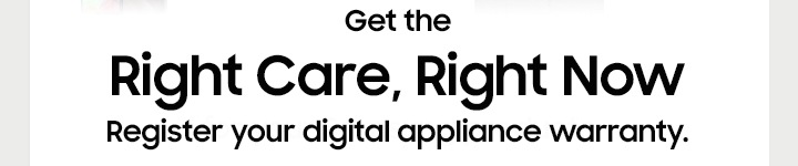 Get the Right Care, Right Now Register your digital appliances warranty.