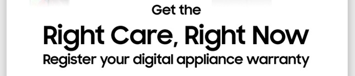 Get the Right Care, Right Now Register your digital appliances warranty.