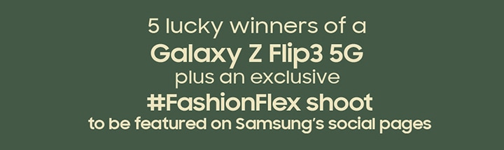 5 Lucky winners of a Galaxy Z Flip3 5G plus an exclusive #FashionFlex shoot to be featured on Samsung's social pages