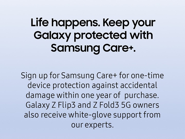 Life happens. Keep your Galaxy protected with Samsung Care+.