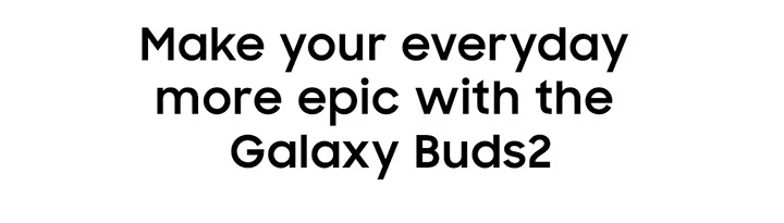 Make your everyday more epic with the Galaxy Buds2