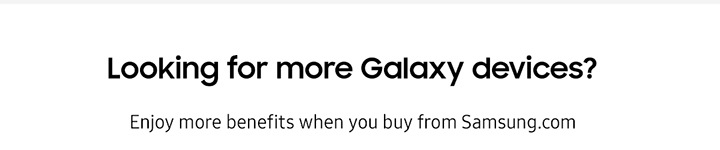Looking for more Galaxy devices?