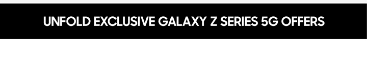 UNFOLD EXCLUSIVE GALAXY Z SERIES 5G OFFERS