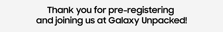 Thank you for pre-registering and joining us at Galaxy Unpacked!