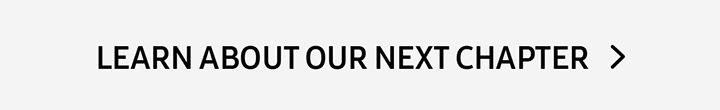 LEARN ABOUT OUR NEXT CHAPTER button