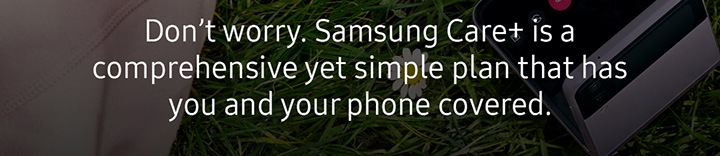 Don't worry. Samsung Care+ is a comprehensive yet simple plan that has you and your phone covered.