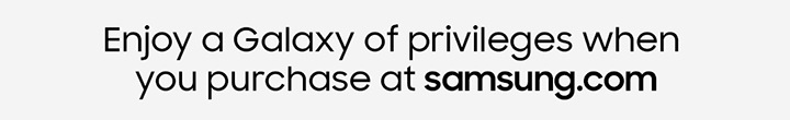 Enjoy a Galaxy of privileges when you purchase at samsung.com
