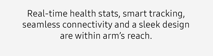 Real-time health stats, smart tracking, seamless connectivity and a sleek design are within arm's reach.