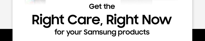 Get the Right Care, Right Now for your Samsung products