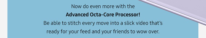 Now do even more with the Advanced Octa-Core Processor!
