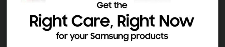 Rigth Care, Right Now for your Samsung products