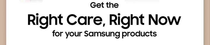 Rigth Care, Right Now for your Samsung products