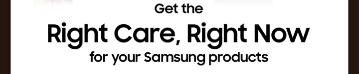 Rigth Care, Right Now for your Samsung products