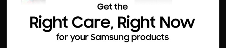 Rigth Care, Right Now for your Samsung products