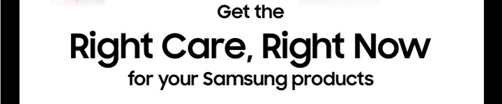 Rigth Care, Right Now for your Samsung products