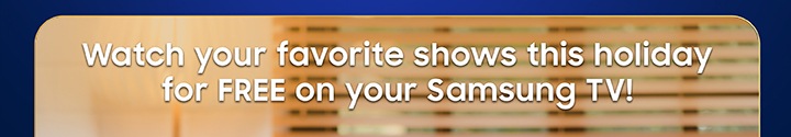 Watch your favorite shows this holidays for FREE on your Samsung TV!