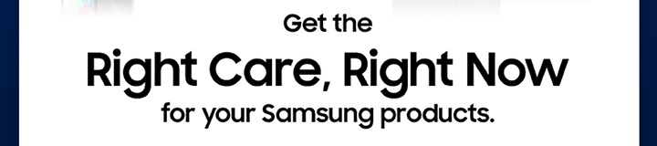 Rigth Care, Right Now for your Samsung products