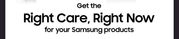 Rigth Care, Right Now for your Samsung products