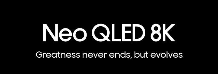 Neo QLED 8K Greatness never ends, but evolves