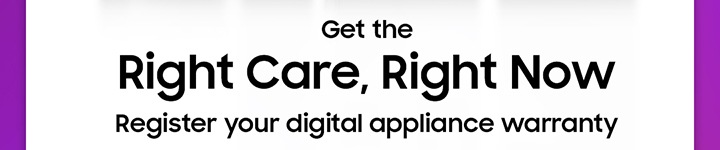 Get the Right Care, Right Now Register your digital appliance warranty