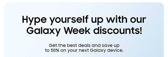 Hype yourself up with our Galaxy Week discounts! Get the best deals and save up to 50% on your next Galaxy device.