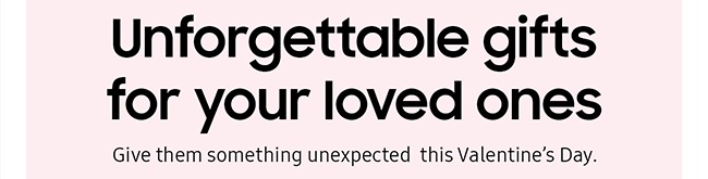 Unforgettable gifts for your loved ones Give them something unexpected  this Valentine’s Day.