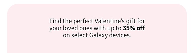 Find the perfect Valentine’s gift for your loved ones with up to 35% off on select Galaxy devices.