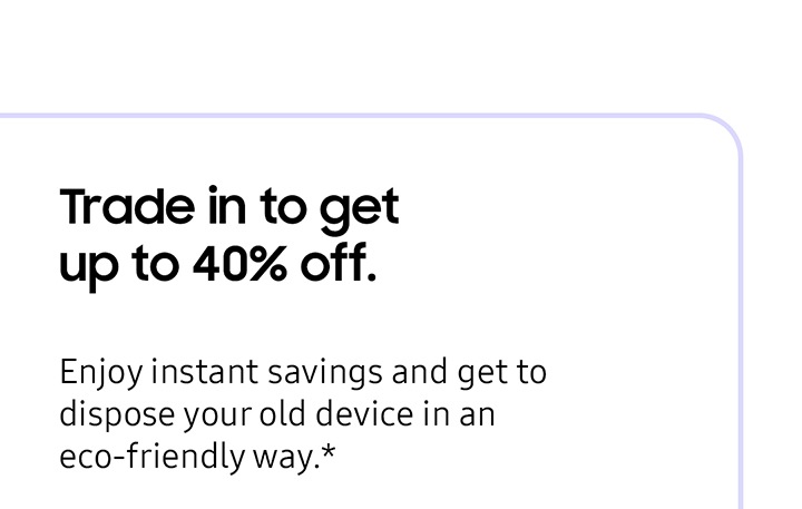 Trade in and get up to 40% off. ....