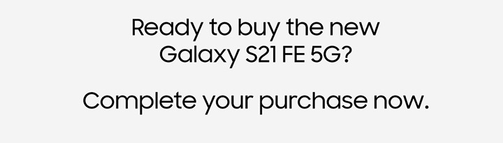 Ready to buy the new Galaxy S21 FE 5G? Complete your purchase now.