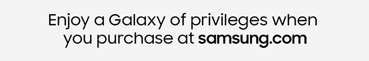 Enjoy a Galaxy of privileges when you purchase at samsung.com