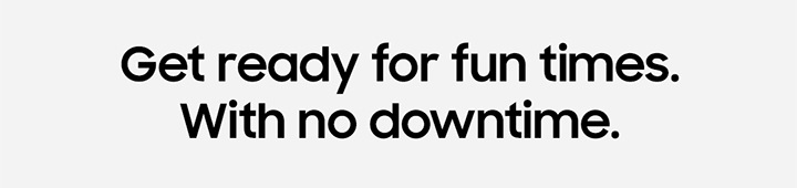 Get ready for fun times. With no downtime.