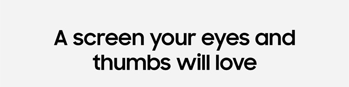 A screen your eyes and thumbs will love