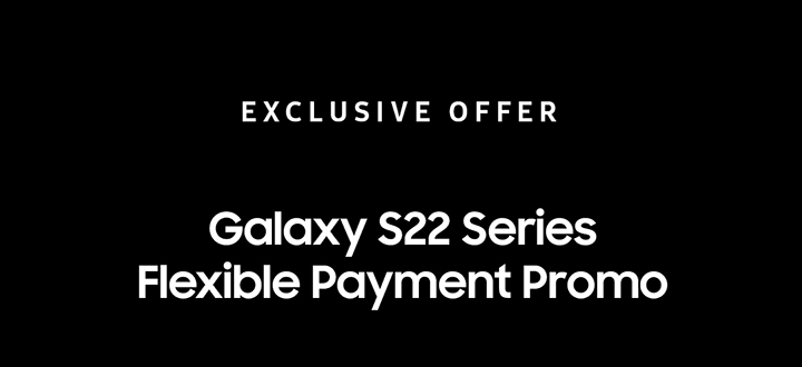 EXCLUSIVE OFFER Galaxy S22 Series Flexible Payment Promo