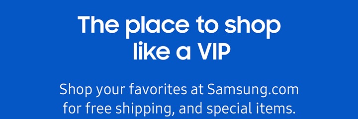 The place to shop linke a VIP Shop your favorites at Samsung.com for free shipping, and special items.