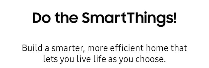 Do the SmartThings! Build a smarter, more efficient home that lets you live life as you choose.