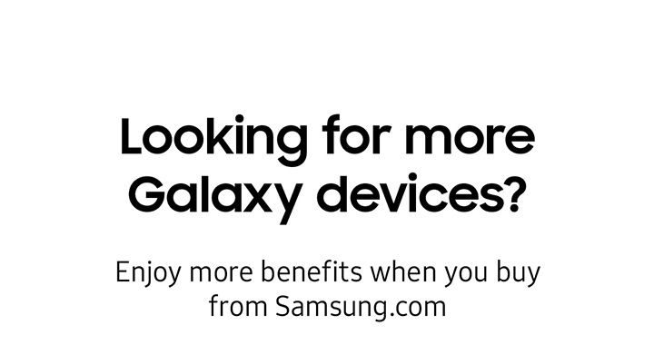 Looking for more Galaxy devices? Enjoy more benefits when you buy from Samsung.com