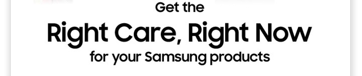 Get the Right Care, Right Now for your Samsung products