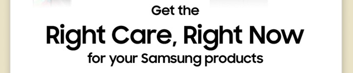 Get the Right Care, Right Now for your Samsung products