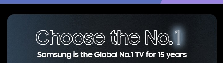 Choose the No.1 Samsung is the Global No.1 TV for 15 years