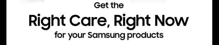 Get the Rigth Care, Right Now for your Samsung products
