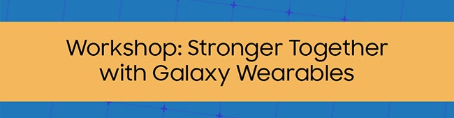 Workshop:Stronger Together with Galaxy Wearables