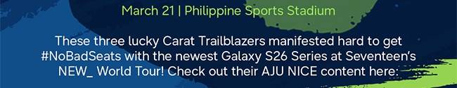 March 21 | Philippine Sports Stadium These three lucky Carat Trailblazers manifested hard to get #NoBadSeats with the newest Galaxy S26 Series at Seventeen’s NEW_ World Tour! Check out their AJU NICE content here: 