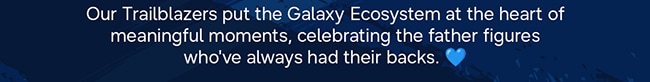 Our Trailblazers put the Galaxy Ecosystem at the heart of meaningful moments, celebrating the father figures who've always had their backs. 💙