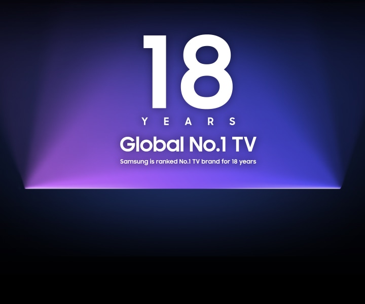 18 YEARS Global No.1 TV. Samsung is ranked No.1 TV brand for 18 years.