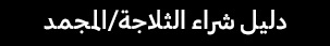 دليل شراء الثلاجة/المجمد